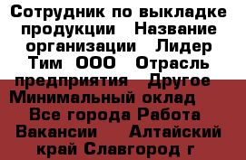 Сотрудник по выкладке продукции › Название организации ­ Лидер Тим, ООО › Отрасль предприятия ­ Другое › Минимальный оклад ­ 1 - Все города Работа » Вакансии   . Алтайский край,Славгород г.